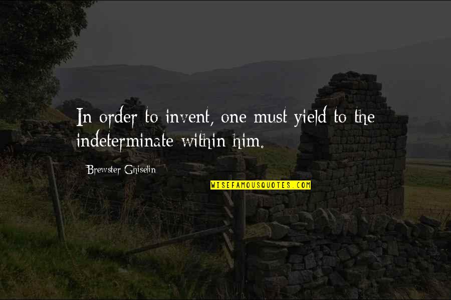 Indeterminate Quotes By Brewster Ghiselin: In order to invent, one must yield to