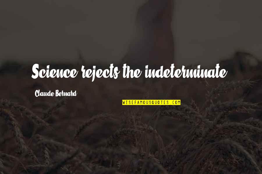 Indeterminate Quotes By Claude Bernard: Science rejects the indeterminate.