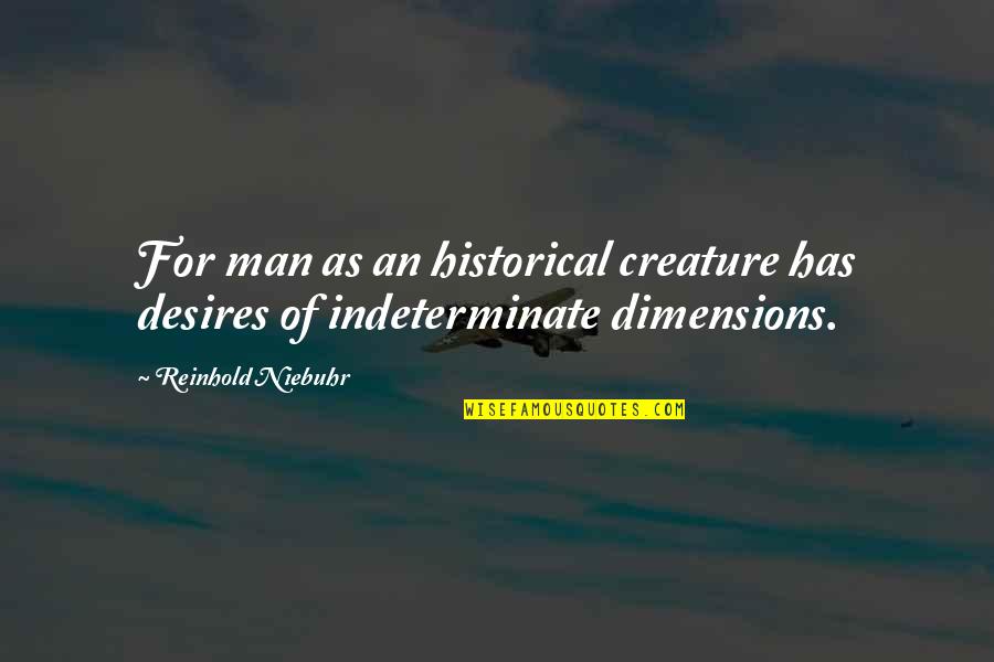 Indeterminate Quotes By Reinhold Niebuhr: For man as an historical creature has desires