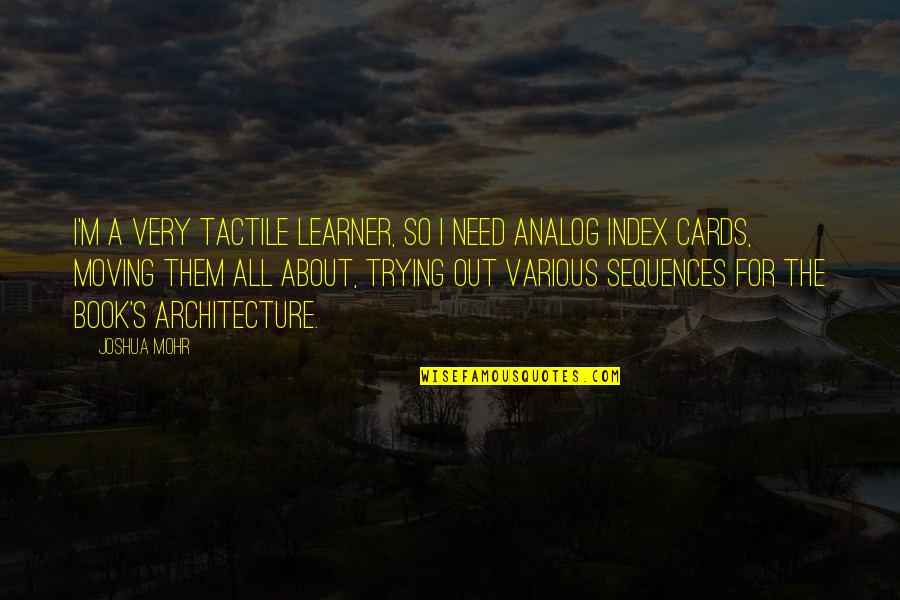 Index Quotes By Joshua Mohr: I'm a very tactile learner, so I need Index Quotes By Joshua Mohr: I'm a very tactile learner, so I need