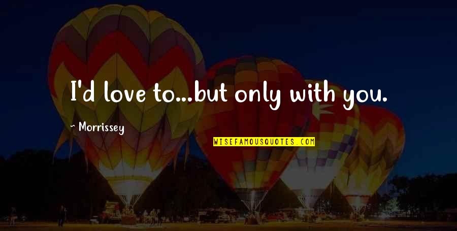 Indexed Life Quotes By Morrissey: I'd love to...but only with you. Indexed Life Quotes By Morrissey: I'd love to...but only with you.