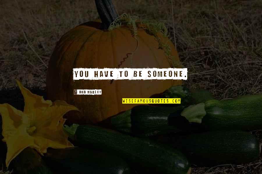 Indexswx Quotes By Bob Marley: You have to be someone. Indexswx Quotes By Bob Marley: You have to be someone.