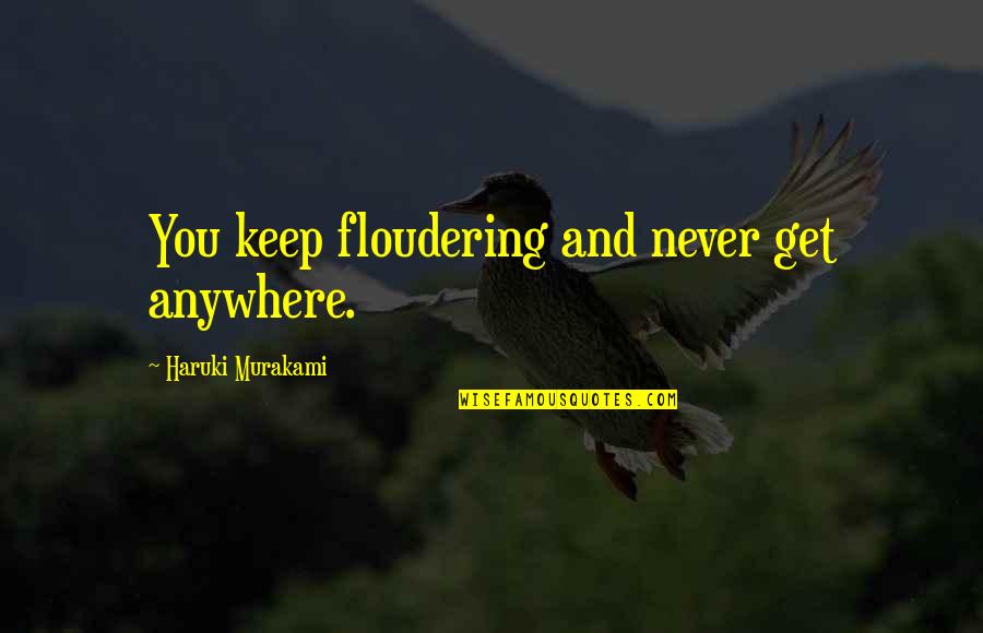 Indhold P Quotes By Haruki Murakami: You keep floudering and never get anywhere. Indhold P Quotes By Haruki Murakami: You keep floudering and never get anywhere.