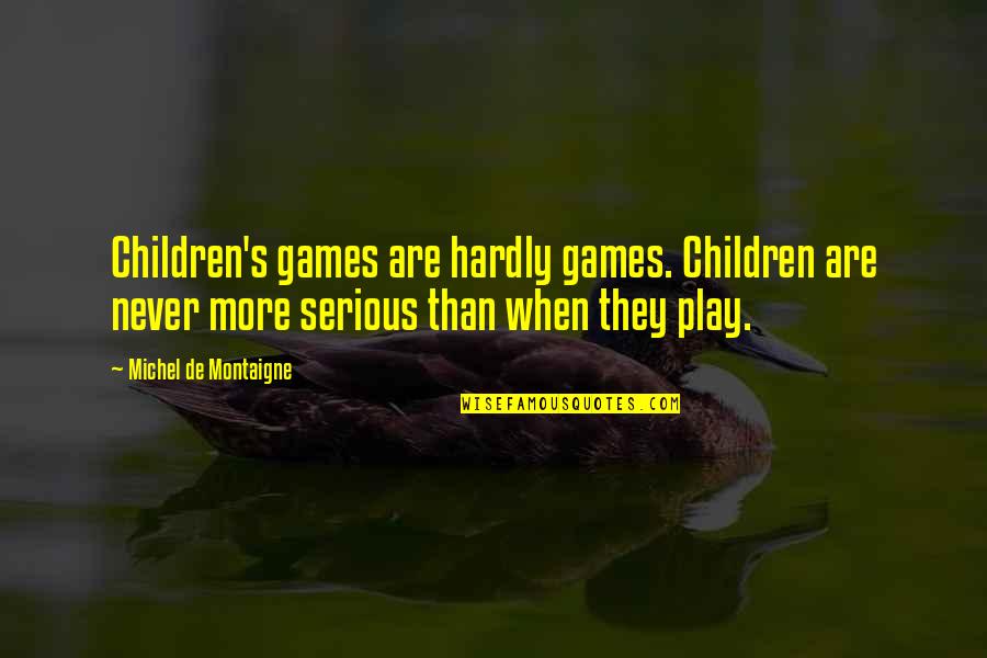 Indhold P Quotes By Michel De Montaigne: Children's games are hardly games. Children are never Indhold P Quotes By Michel De Montaigne: Children's games are hardly games. Children are never