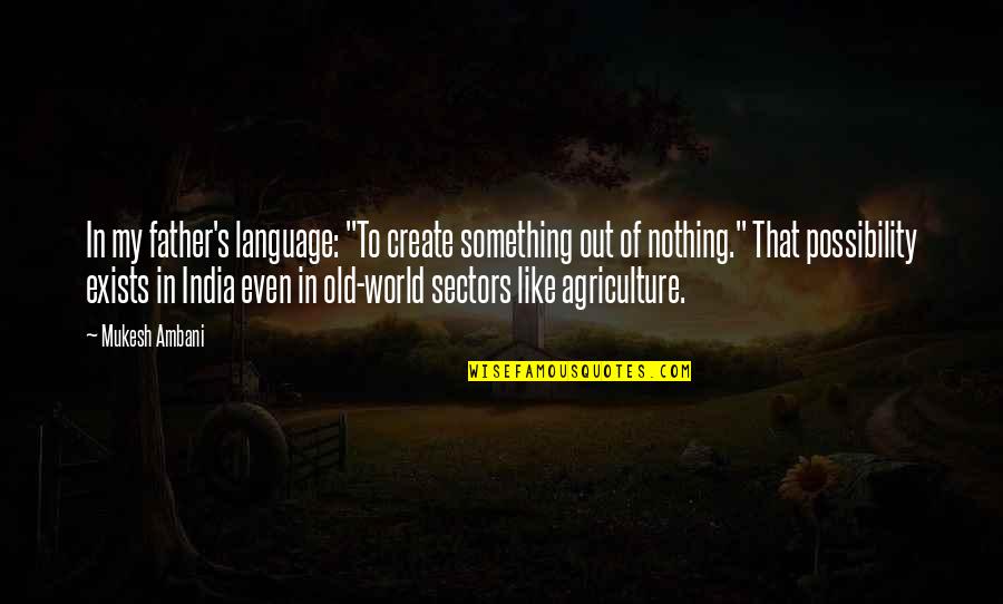 India And Agriculture Quotes By Mukesh Ambani: In my father's language: "To create something out