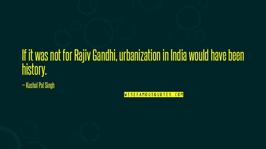 India By Gandhi Quotes By Kushal Pal Singh: If it was not for Rajiv Gandhi, urbanization