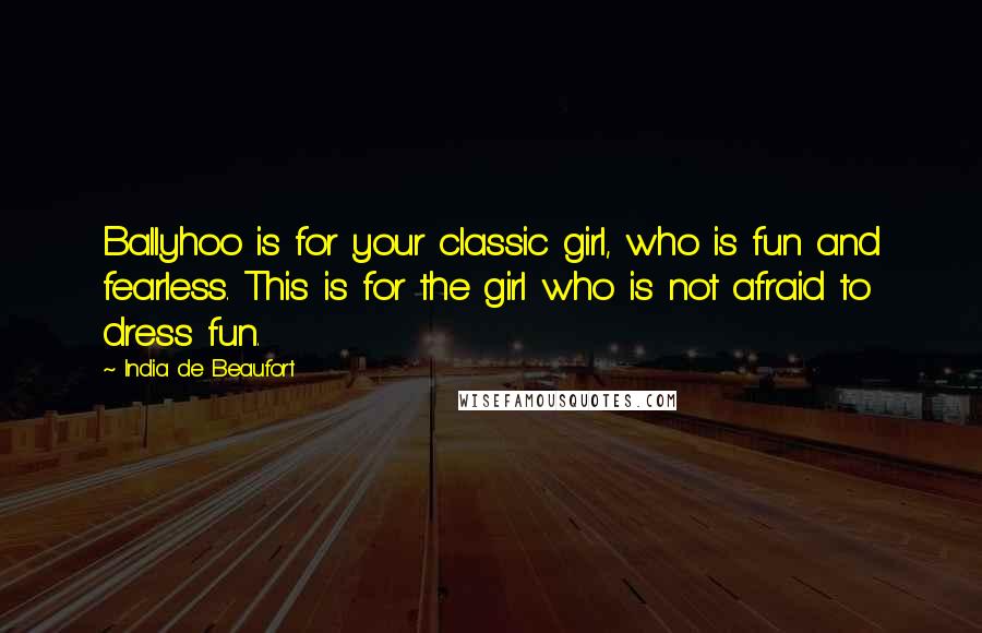 India De Beaufort quotes: Ballyhoo is for your classic girl, who is fun and fearless. This is for the girl who is not afraid to dress fun.