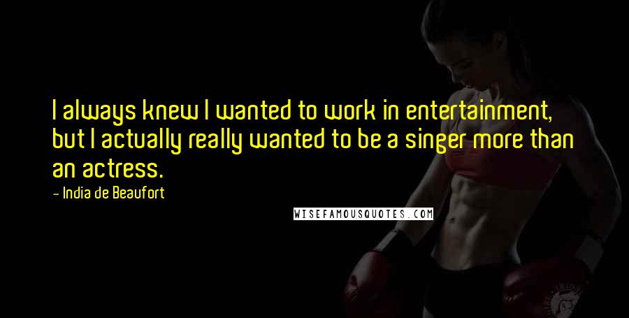 India De Beaufort quotes: I always knew I wanted to work in entertainment, but I actually really wanted to be a singer more than an actress.