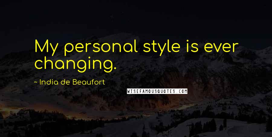 India De Beaufort quotes: My personal style is ever changing. India De Beaufort quotes: My personal style is ever changing.
