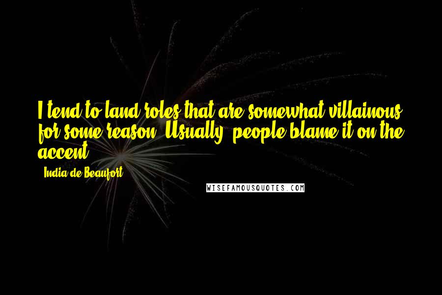 India De Beaufort quotes: I tend to land roles that are somewhat villainous for some reason. Usually, people blame it on the accent.