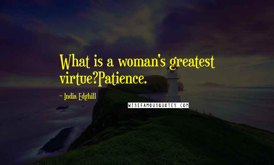 India Edghill quotes: What is a woman's greatest virtue?Patience.