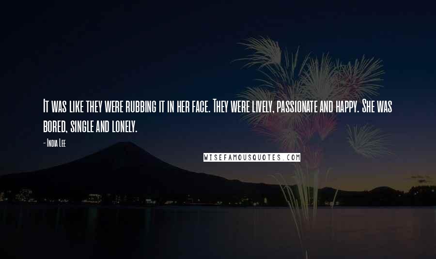 India Lee quotes: It was like they were rubbing it in her face. They were lively, passionate and happy. She was bored, single and lonely.