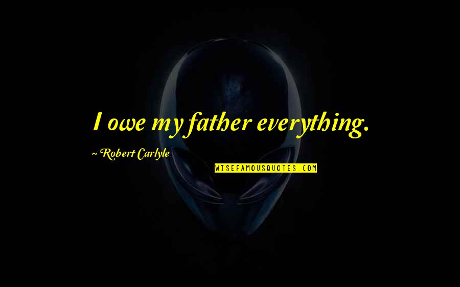 India Pak Funny Quotes By Robert Carlyle: I owe my father everything.