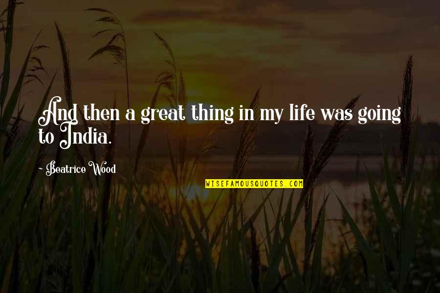 India Quotes By Beatrice Wood: And then a great thing in my life