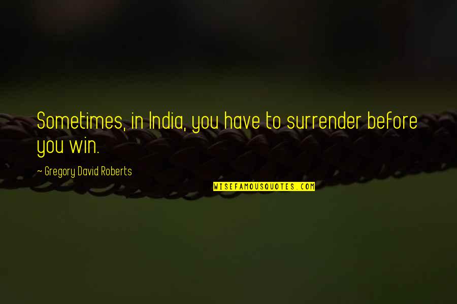 India Quotes By Gregory David Roberts: Sometimes, in India, you have to surrender before India Quotes By Gregory David Roberts: Sometimes, in India, you have to surrender before