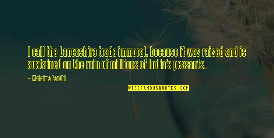 India Quotes By Mahatma Gandhi: I call the Lancashire trade immoral, because it India Quotes By Mahatma Gandhi: I call the Lancashire trade immoral, because it