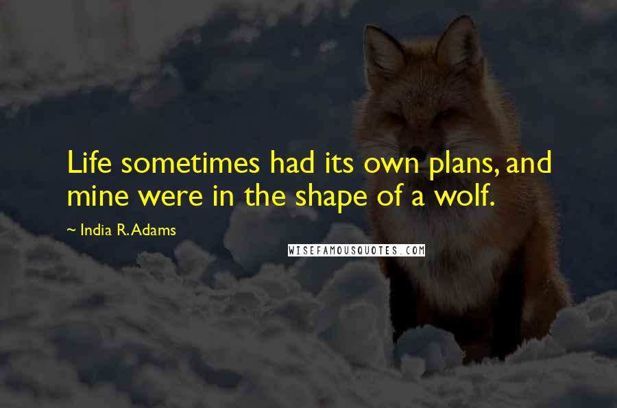 India R. Adams quotes: Life sometimes had its own plans, and mine were in the shape of a wolf.