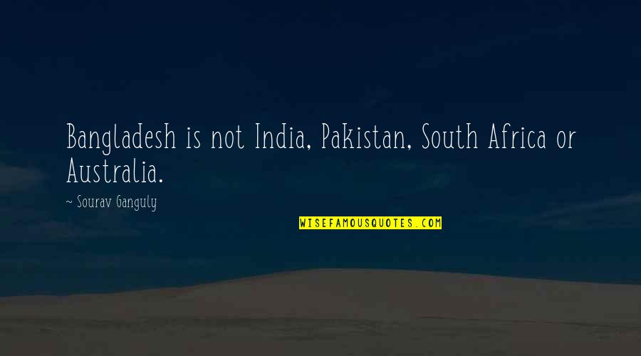 India Vs Bangladesh Quotes By Sourav Ganguly: Bangladesh is not India, Pakistan, South Africa or