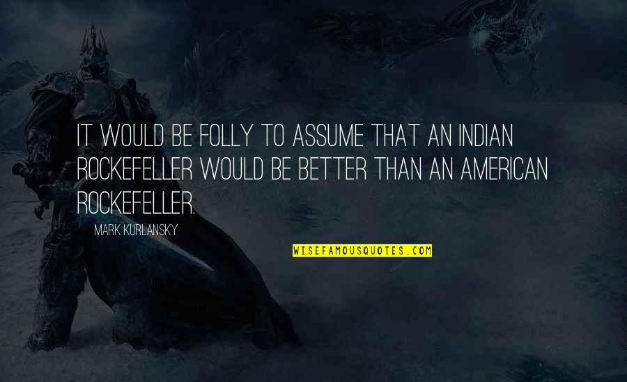 Indian American Quotes By Mark Kurlansky: It would be folly to assume that an Indian American Quotes By Mark Kurlansky: It would be folly to assume that an