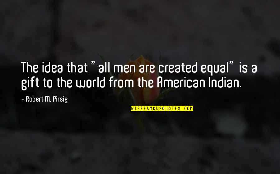 Indian American Quotes By Robert M. Pirsig: The idea that "all men are created equal" Indian American Quotes By Robert M. Pirsig: The idea that "all men are created equal"
