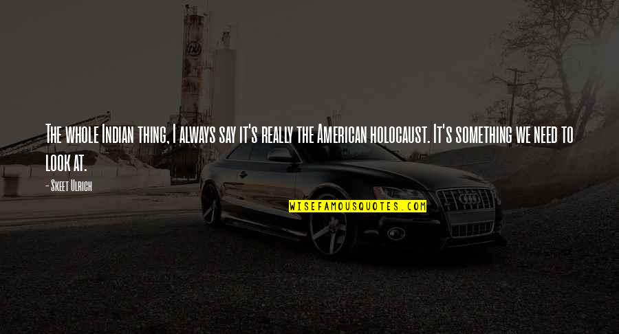 Indian American Quotes By Skeet Ulrich: The whole Indian thing, I always say it's Indian American Quotes By Skeet Ulrich: The whole Indian thing, I always say it's