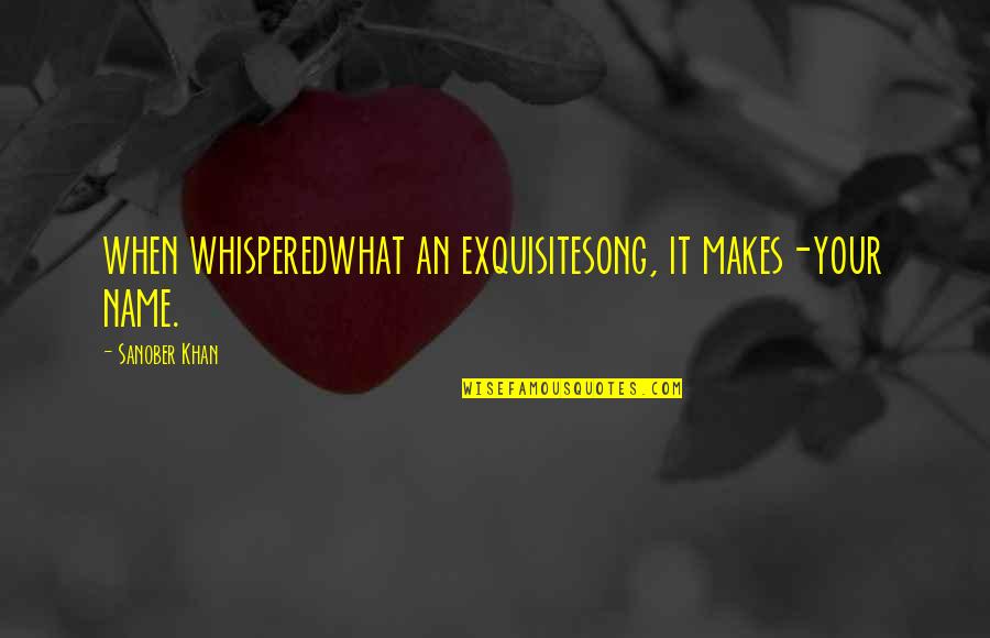Indian Authors Quotes By Sanober Khan: when whisperedwhat an exquisitesong, it makes-your name.