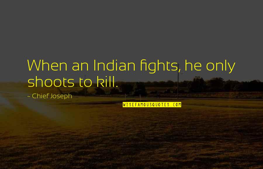 Indian Chief Quotes By Chief Joseph: When an Indian fights, he only shoots to