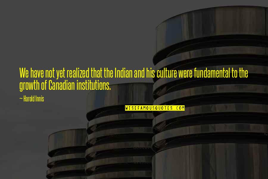 Indian Culture Quotes By Harold Innis: We have not yet realized that the Indian