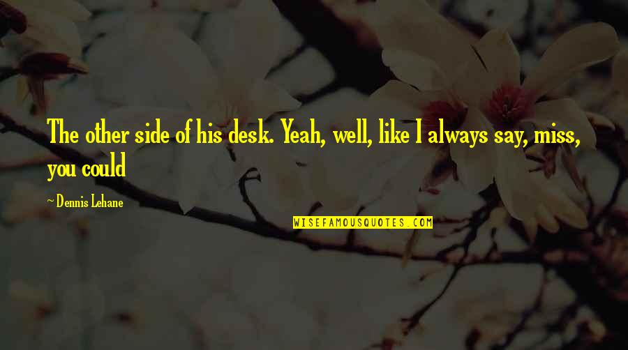 Indian Diaspora Quotes By Dennis Lehane: The other side of his desk. Yeah, well,