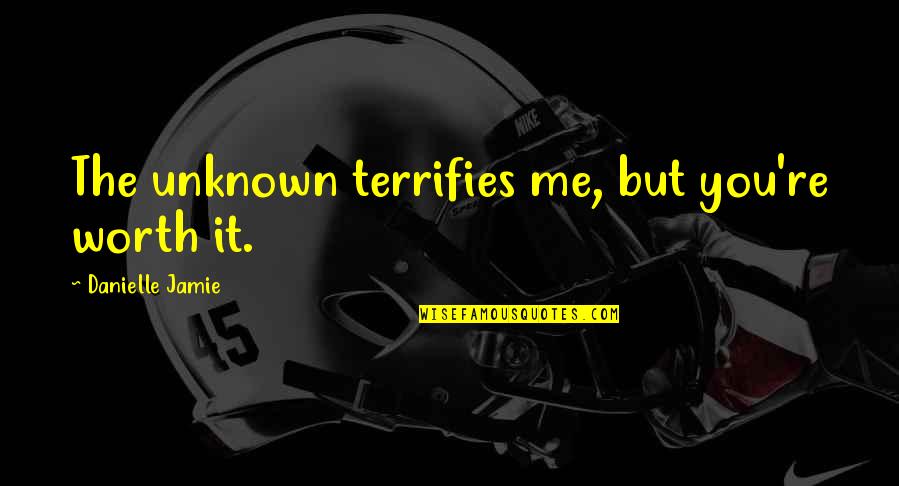 Indian Dishes Quotes By Danielle Jamie: The unknown terrifies me, but you're worth it.