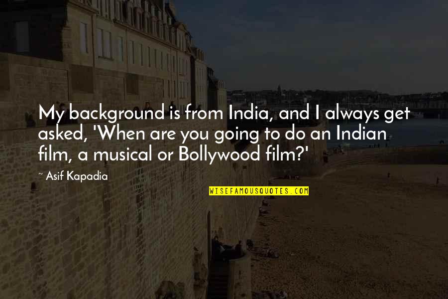 Indian Film Quotes By Asif Kapadia: My background is from India, and I always
