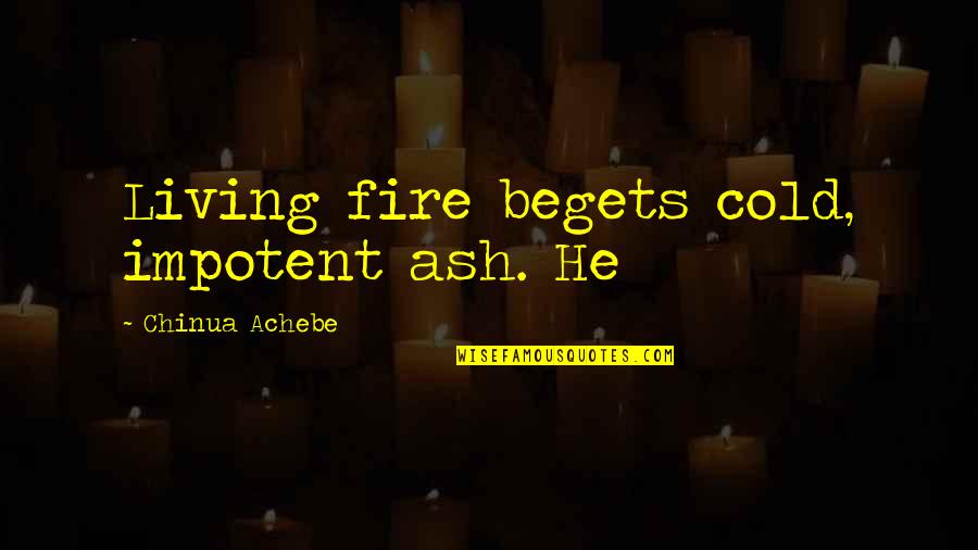Indian Head Massage Quotes By Chinua Achebe: Living fire begets cold, impotent ash. He