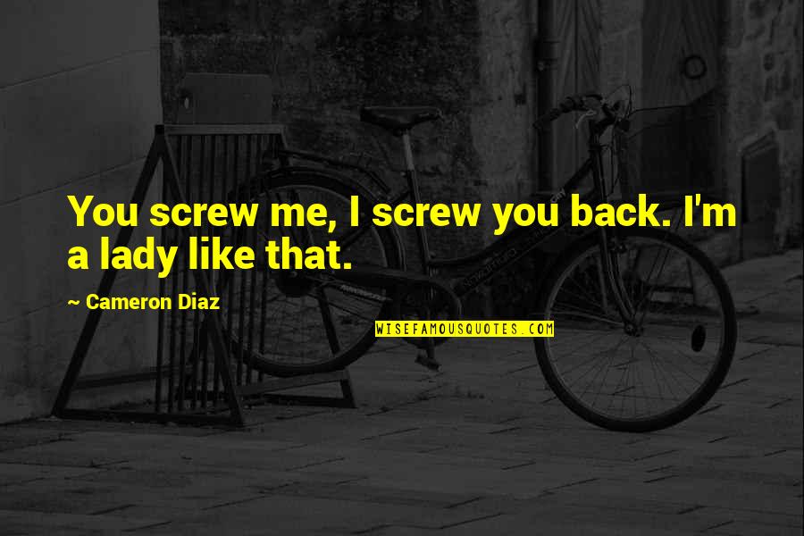 Indian History Quotes By Cameron Diaz: You screw me, I screw you back. I'm Indian History Quotes By Cameron Diaz: You screw me, I screw you back. I'm