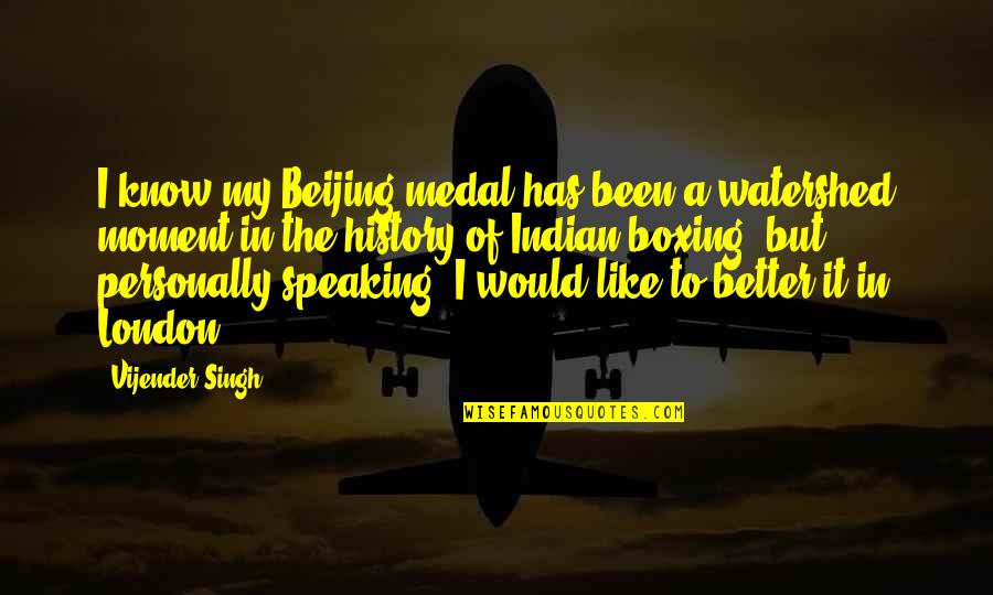 Indian History Quotes By Vijender Singh: I know my Beijing medal has been a