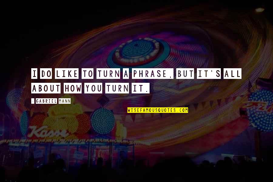 Indian Naming Ceremony Quotes By Gabriel Mann: I do like to turn a phrase, but