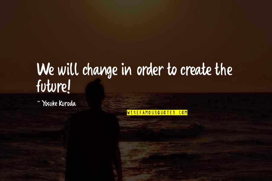 Indian National Integration Quotes By Yosuke Kuroda: We will change in order to create the