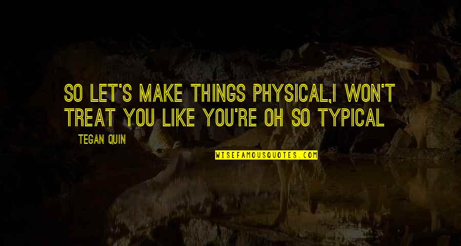 Indian Philosophy Quotes By Tegan Quin: So let's make things physical,I won't treat you