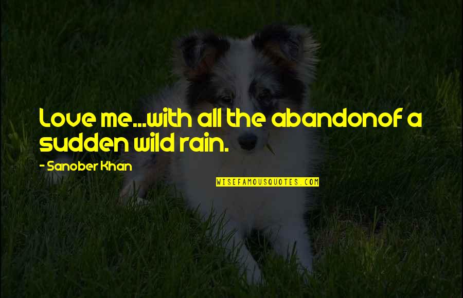 Indian Poets Love Quotes By Sanober Khan: Love me...with all the abandonof a sudden wild