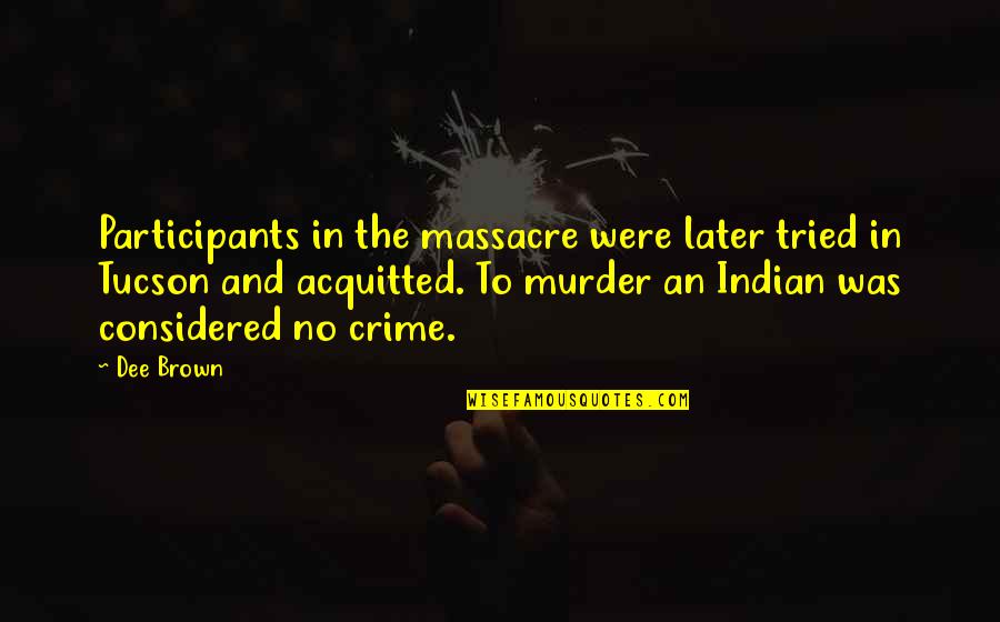 Indian Quotes By Dee Brown: Participants in the massacre were later tried in
