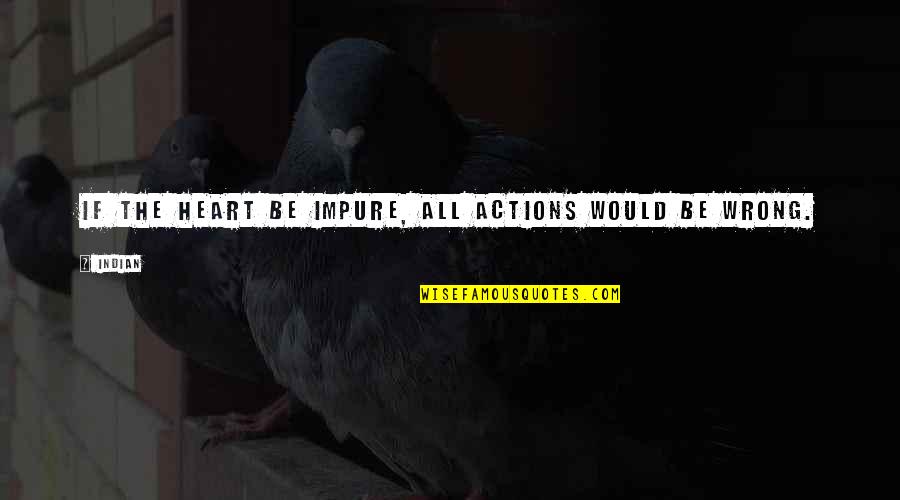 Indian Quotes By Indian: If the heart be impure, all actions would