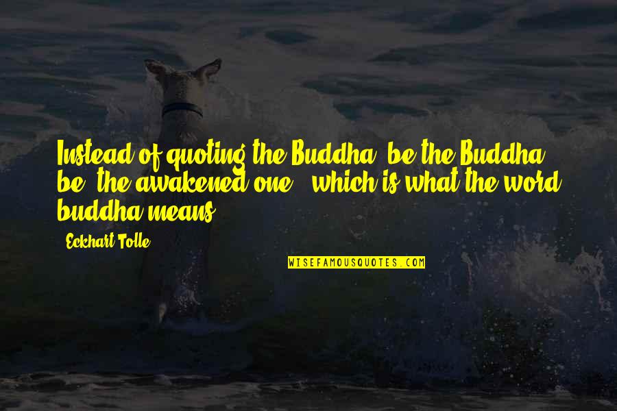Indian Temple Quotes By Eckhart Tolle: Instead of quoting the Buddha, be the Buddha,