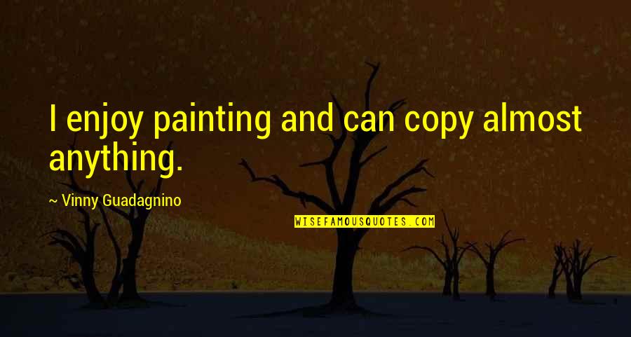 Indian Vote Quotes By Vinny Guadagnino: I enjoy painting and can copy almost anything.