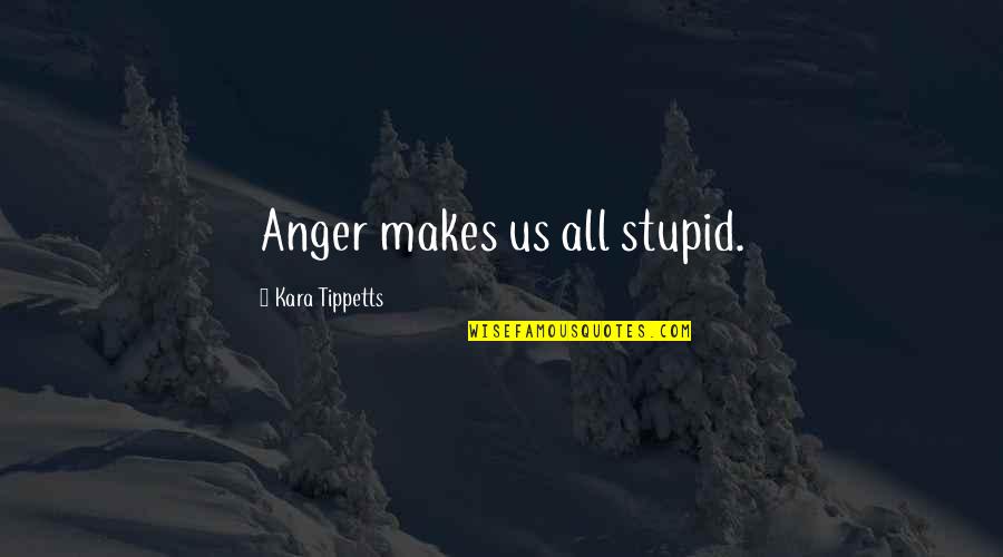 Indian Warrior Quotes By Kara Tippetts: Anger makes us all stupid.