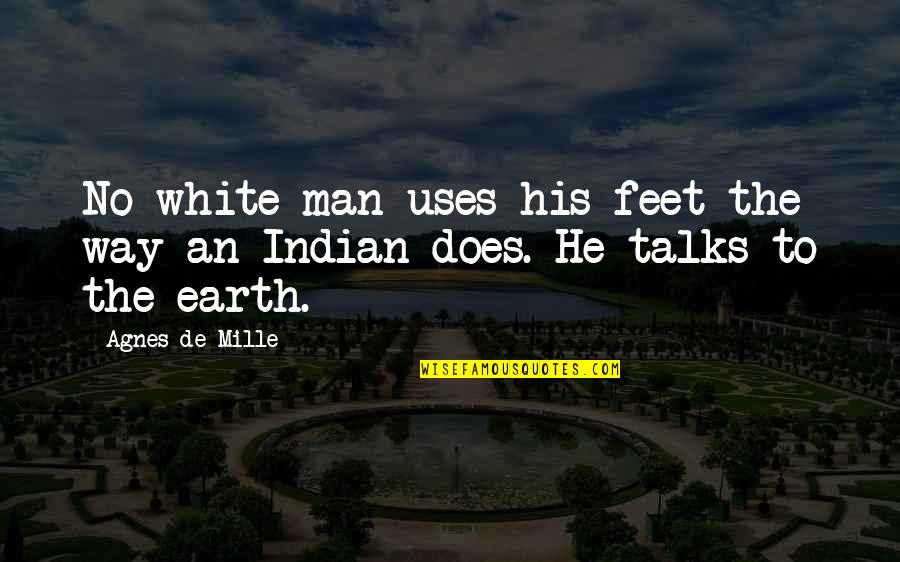 Indian White Man Quotes By Agnes De Mille: No white man uses his feet the way