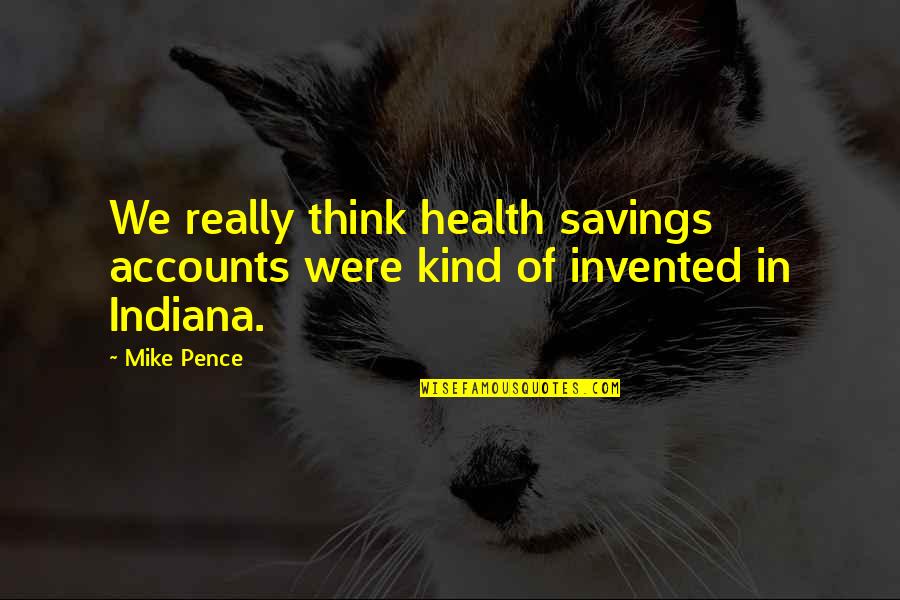 Indiana Quotes By Mike Pence: We really think health savings accounts were kind