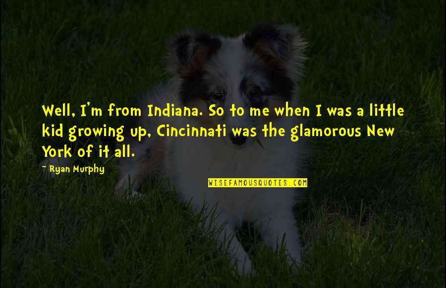 Indiana Quotes By Ryan Murphy: Well, I'm from Indiana. So to me when