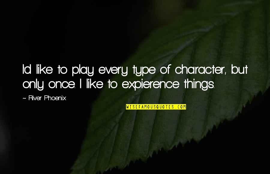 Indianola Quotes By River Phoenix: I'd like to play every type of character,