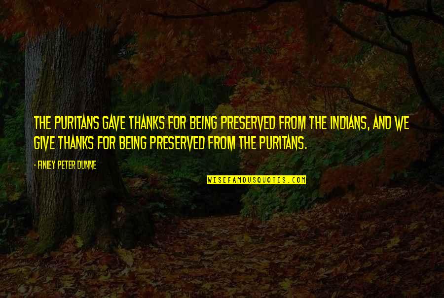 Indians Quotes By Finley Peter Dunne: The Puritans gave thanks for being preserved from