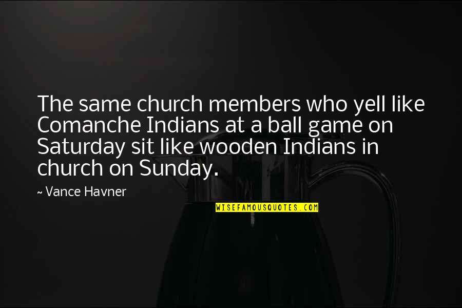 Indians Quotes By Vance Havner: The same church members who yell like Comanche