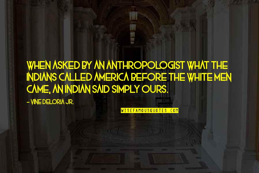 Indians Quotes By Vine Deloria Jr.: When asked by an anthropologist what the Indians